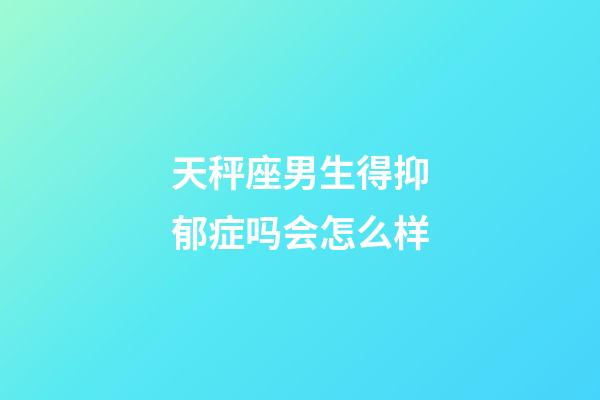 天秤座男生得抑郁症吗会怎么样-第1张-星座运势-玄机派