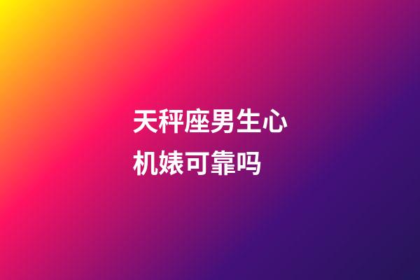 天秤座男生心机婊可靠吗-第1张-星座运势-玄机派