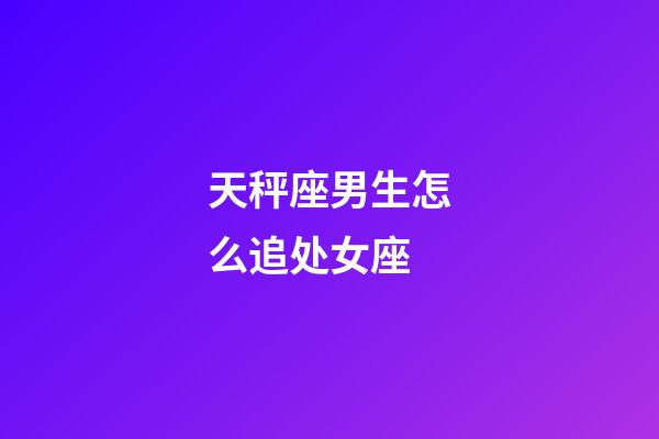 天秤座男生怎么追处女座-第1张-星座运势-玄机派