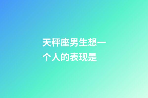 天秤座男生想一个人的表现是-第1张-星座运势-玄机派