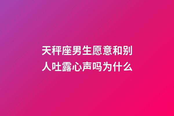 天秤座男生愿意和别人吐露心声吗为什么-第1张-星座运势-玄机派