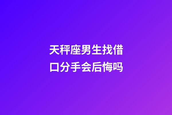 天秤座男生找借口分手会后悔吗-第1张-星座运势-玄机派