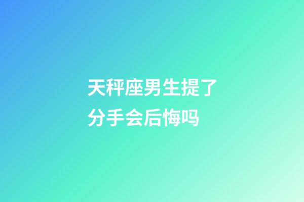 天秤座男生提了分手会后悔吗-第1张-星座运势-玄机派