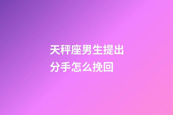 天秤座男生提出分手怎么挽回-第1张-星座运势-玄机派