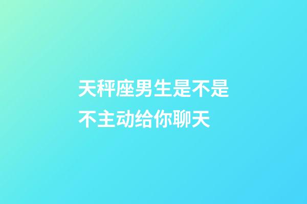 天秤座男生是不是不主动给你聊天-第1张-星座运势-玄机派