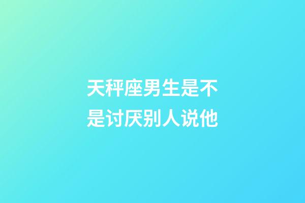 天秤座男生是不是讨厌别人说他-第1张-星座运势-玄机派