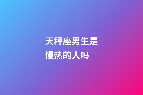 天秤座男生是慢热的人吗-第1张-星座运势-玄机派