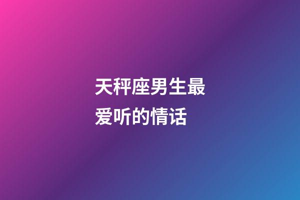 天秤座男生最爱听的情话-第1张-星座运势-玄机派