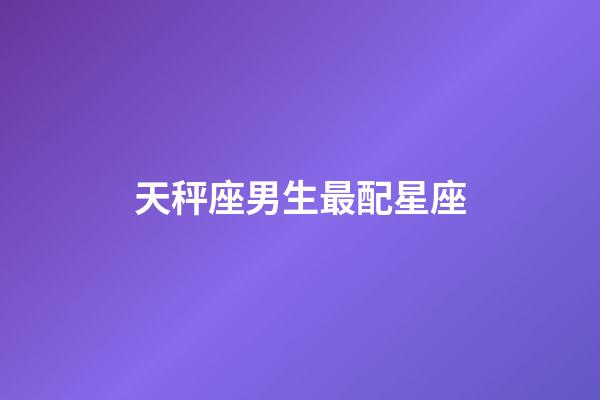 天秤座男生最配星座（天秤座最合不来的三大星座）-第1张-星座运势-玄机派