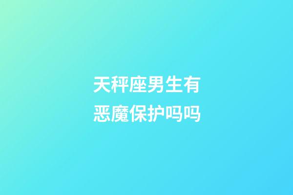 天秤座男生有恶魔保护吗吗-第1张-星座运势-玄机派