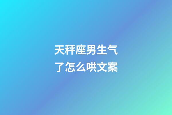 天秤座男生气了怎么哄文案-第1张-星座运势-玄机派