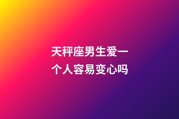 天秤座男生爱一个人容易变心吗-第1张-星座运势-玄机派