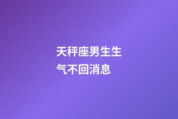 天秤座男生生气不回消息-第1张-星座运势-玄机派