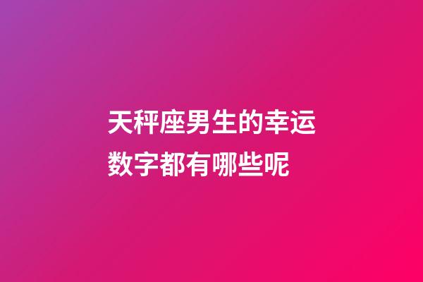 天秤座男生的幸运数字都有哪些呢-第1张-星座运势-玄机派