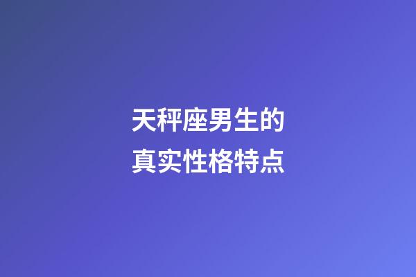 天秤座男生的真实性格特点-第1张-星座运势-玄机派