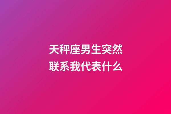 天秤座男生突然联系我代表什么-第1张-星座运势-玄机派