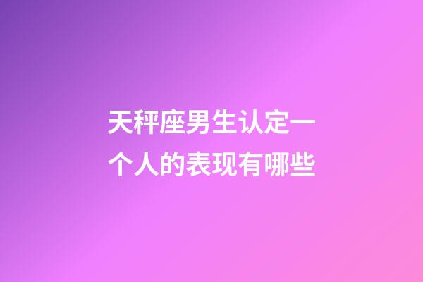 天秤座男生认定一个人的表现有哪些-第1张-星座运势-玄机派