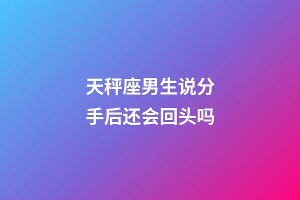 天秤座男生说分手后还会回头吗-第1张-星座运势-玄机派