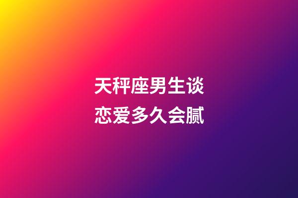 天秤座男生谈恋爱多久会腻-第1张-星座运势-玄机派