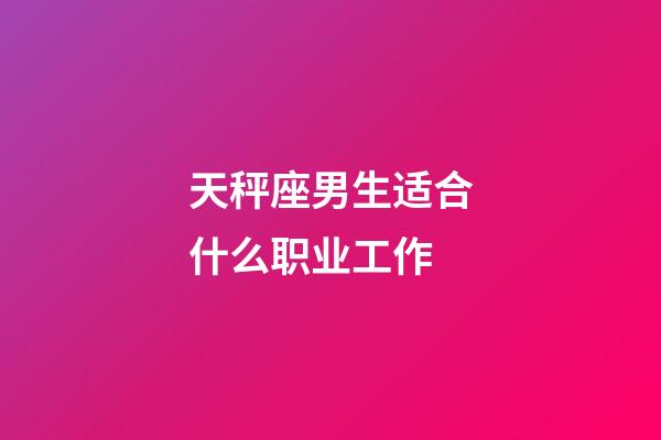 天秤座男生适合什么职业工作-第1张-星座运势-玄机派