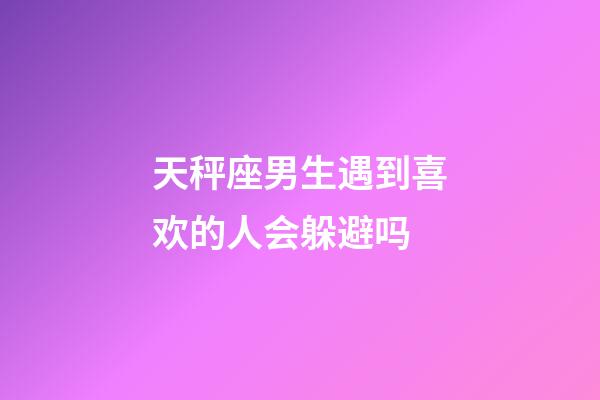 天秤座男生遇到喜欢的人会躲避吗-第1张-星座运势-玄机派