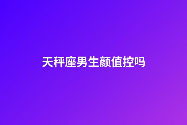 天秤座男生颜值控吗-第1张-星座运势-玄机派