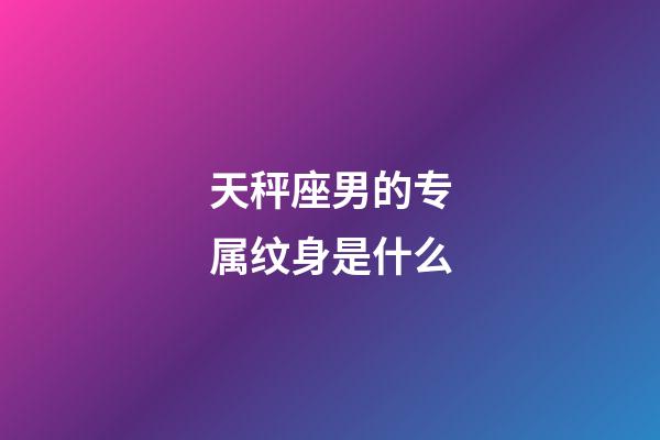 天秤座男的专属纹身是什么-第1张-星座运势-玄机派