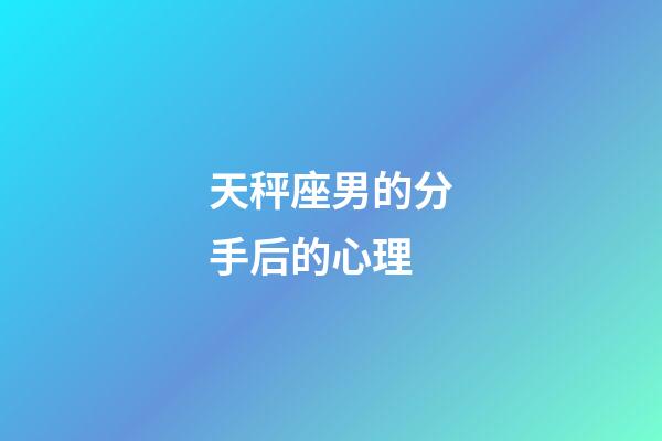 天秤座男的分手后的心理-第1张-星座运势-玄机派