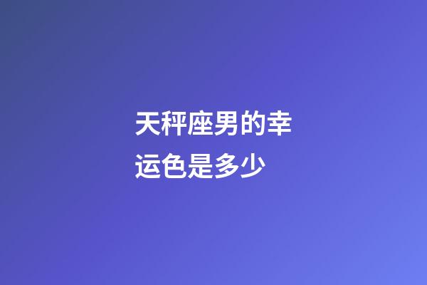 天秤座男的幸运色是多少-第1张-星座运势-玄机派