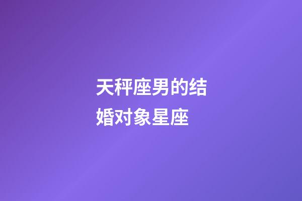 天秤座男的结婚对象星座-第1张-星座运势-玄机派