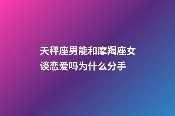 天秤座男能和摩羯座女谈恋爱吗为什么分手-第1张-星座运势-玄机派