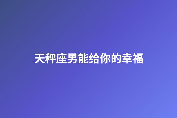 天秤座男能给你的幸福-第1张-星座运势-玄机派