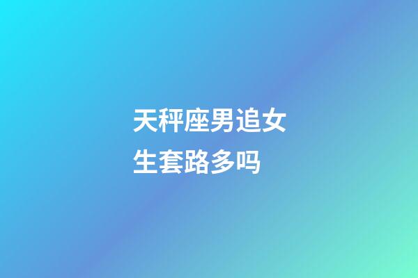 天秤座男追女生套路多吗-第1张-星座运势-玄机派