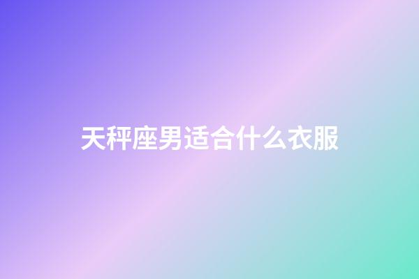 天秤座男适合什么衣服-第1张-星座运势-玄机派