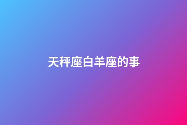 天秤座白羊座的事-第1张-星座运势-玄机派