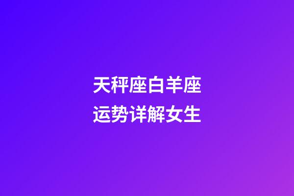 天秤座白羊座运势详解女生-第1张-星座运势-玄机派