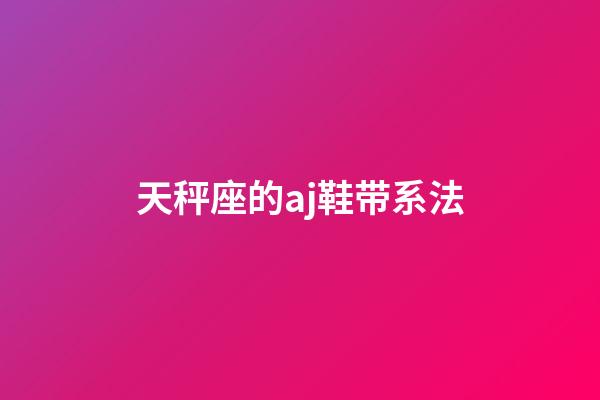 天秤座的aj鞋带系法-第1张-星座运势-玄机派