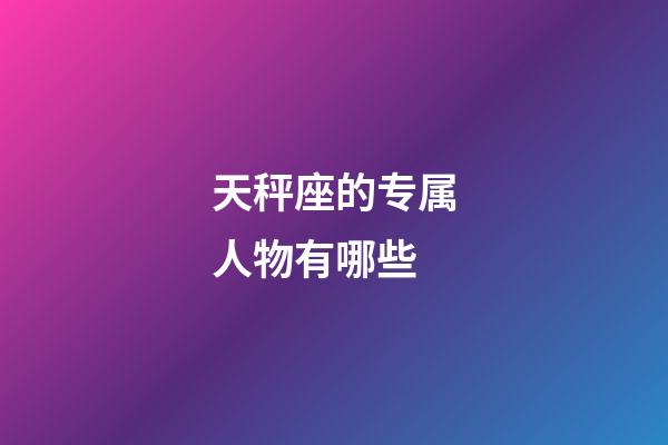 天秤座的专属人物有哪些-第1张-星座运势-玄机派