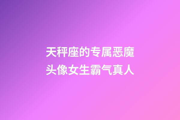 天秤座的专属恶魔头像女生霸气真人-第1张-星座运势-玄机派