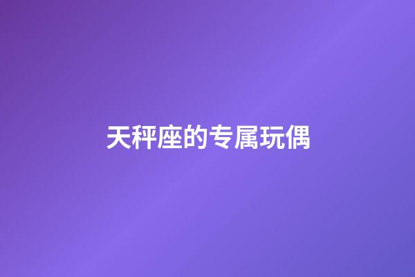 天秤座的专属玩偶-第1张-星座运势-玄机派