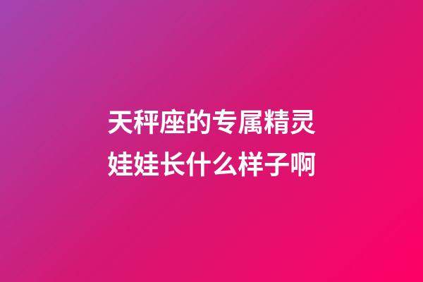 天秤座的专属精灵娃娃长什么样子啊-第1张-星座运势-玄机派