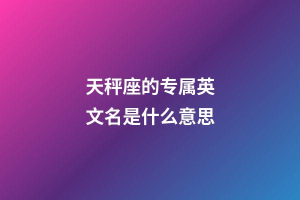 天秤座的专属英文名是什么意思-第1张-星座运势-玄机派