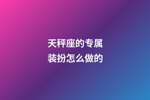 天秤座的专属装扮怎么做的-第1张-星座运势-玄机派