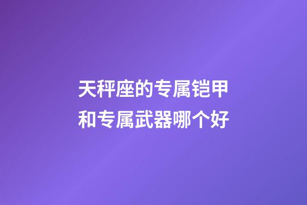 天秤座的专属铠甲和专属武器哪个好-第1张-星座运势-玄机派