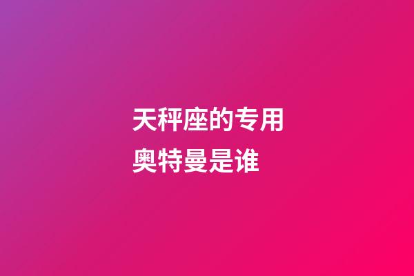 天秤座的专用奥特曼是谁-第1张-星座运势-玄机派