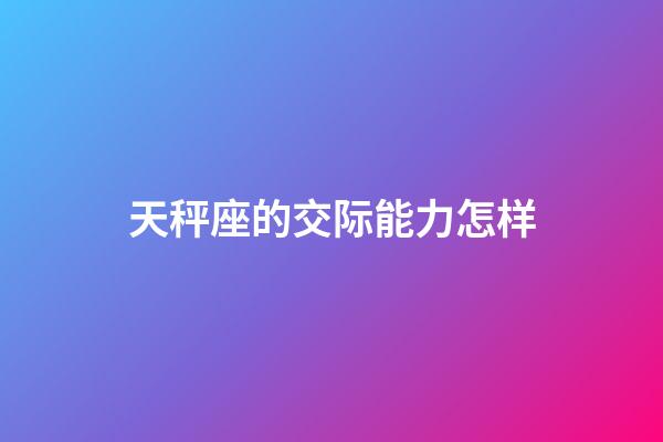 天秤座的交际能力怎样-第1张-星座运势-玄机派