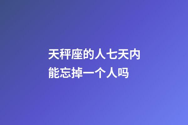 天秤座的人七天内能忘掉一个人吗-第1张-星座运势-玄机派