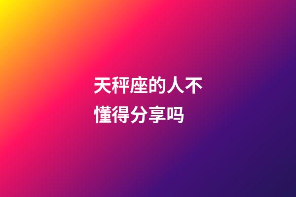 天秤座的人不懂得分享吗-第1张-星座运势-玄机派