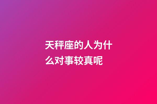 天秤座的人为什么对事较真呢-第1张-星座运势-玄机派