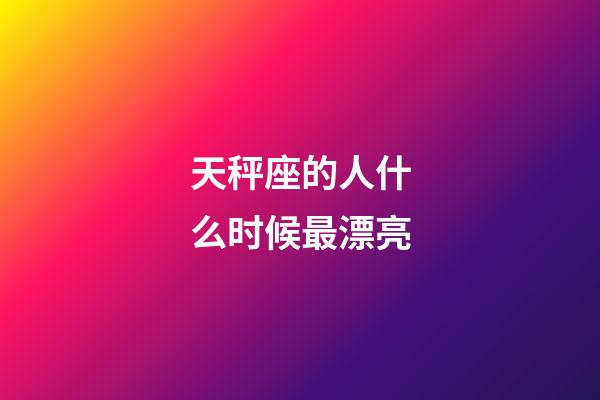 天秤座的人什么时候最漂亮-第1张-星座运势-玄机派